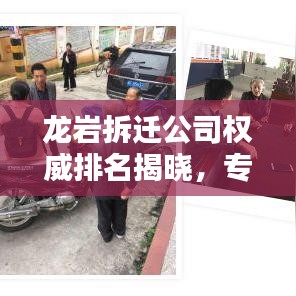 龙岩拆迁公司权威排名揭晓，专业评估一览无余！