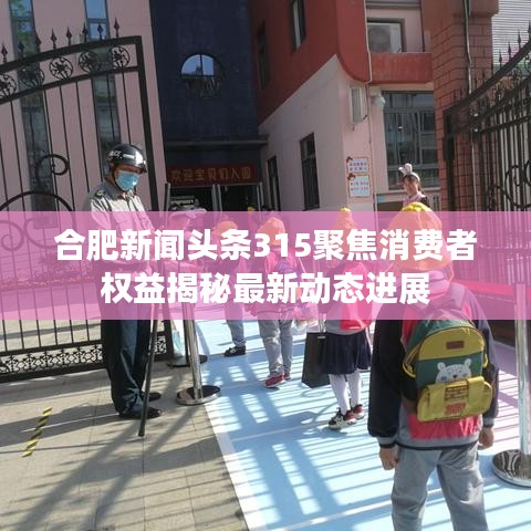 合肥新闻头条315聚焦消费者权益揭秘最新动态进展