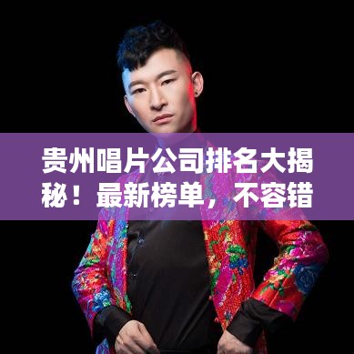 贵州唱片公司排名大揭秘！最新榜单，不容错过