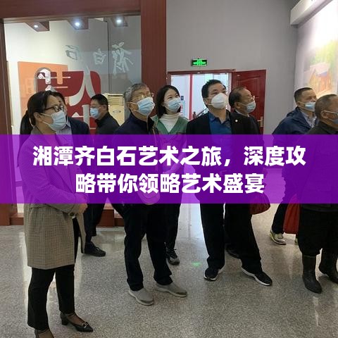 湘潭齐白石艺术之旅，深度攻略带你领略艺术盛宴