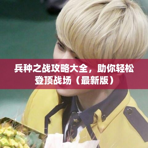 兵种之战攻略大全，助你轻松登顶战场（最新版）
